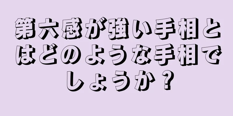 第六感が強い手相とはどのような手相でしょうか？