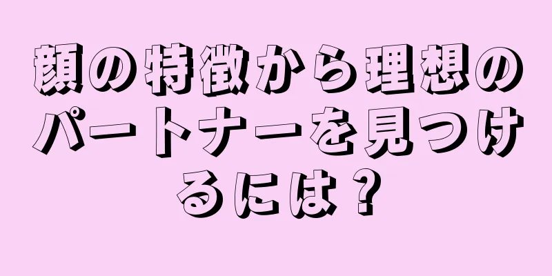 顔の特徴から理想のパートナーを見つけるには？