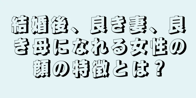 結婚後、良き妻、良き母になれる女性の顔の特徴とは？