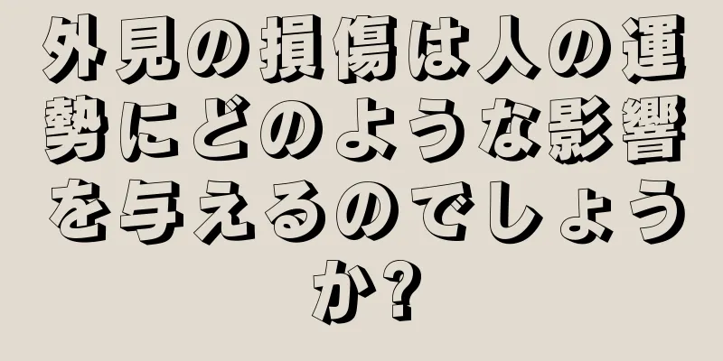 外見の損傷は人の運勢にどのような影響を与えるのでしょうか?