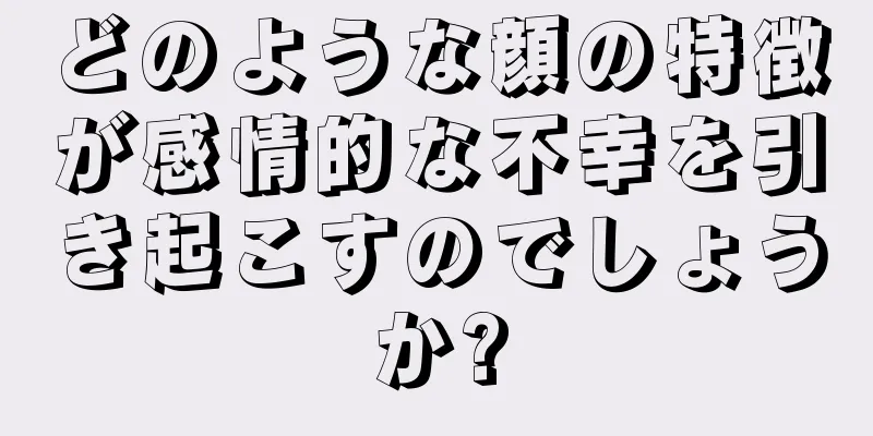 どのような顔の特徴が感情的な不幸を引き起こすのでしょうか?