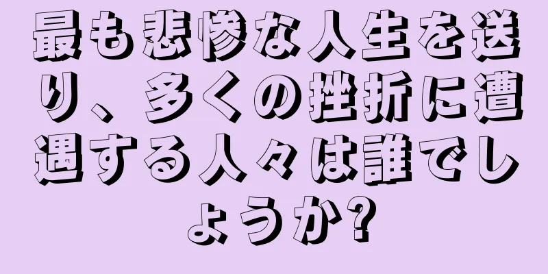 最も悲惨な人生を送り、多くの挫折に遭遇する人々は誰でしょうか?