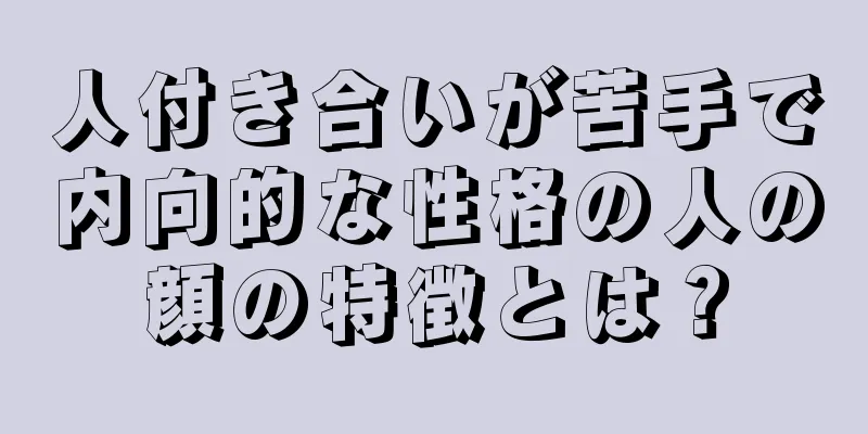 人付き合いが苦手で内向的な性格の人の顔の特徴とは？