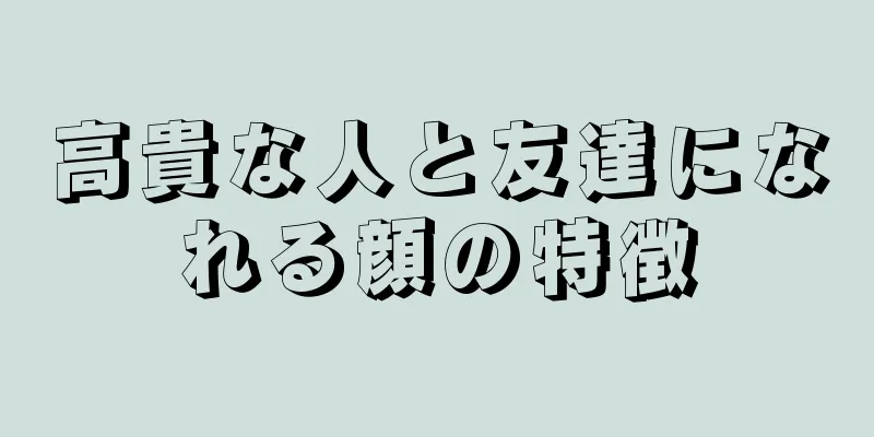 高貴な人と友達になれる顔の特徴