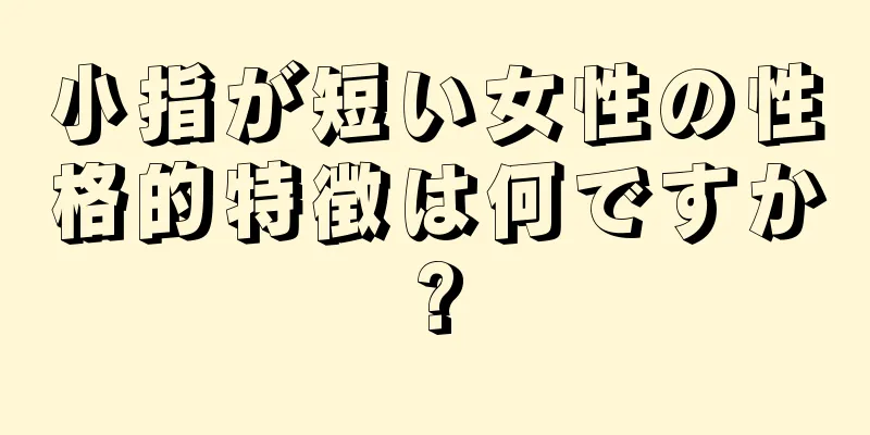 小指が短い女性の性格的特徴は何ですか?