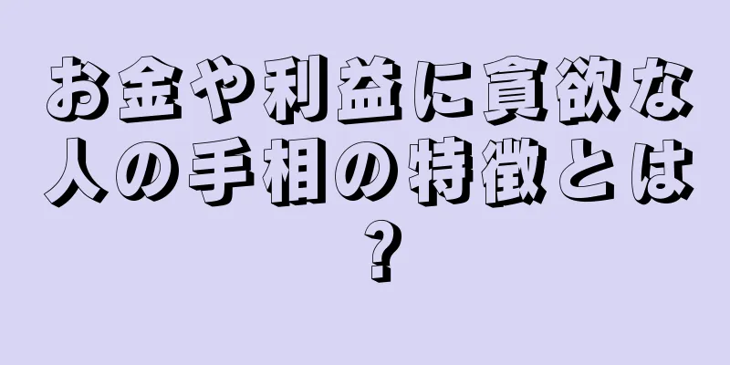 お金や利益に貪欲な人の手相の特徴とは？