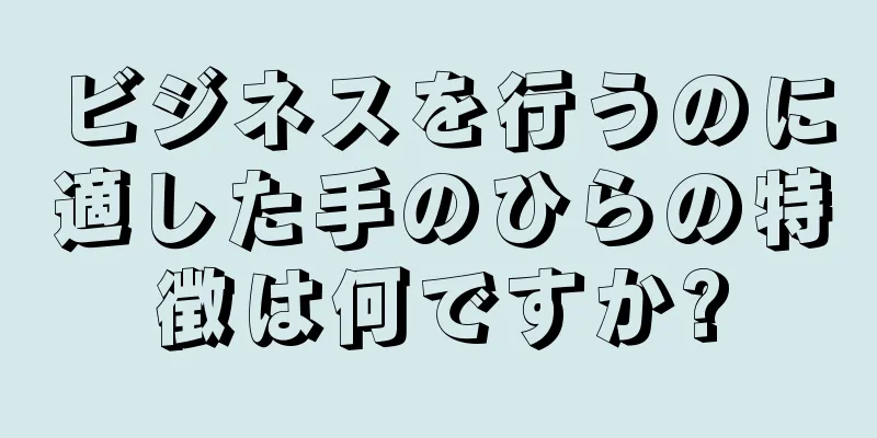 ビジネスを行うのに適した手のひらの特徴は何ですか?