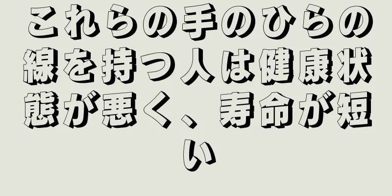 これらの手のひらの線を持つ人は健康状態が悪く、寿命が短い