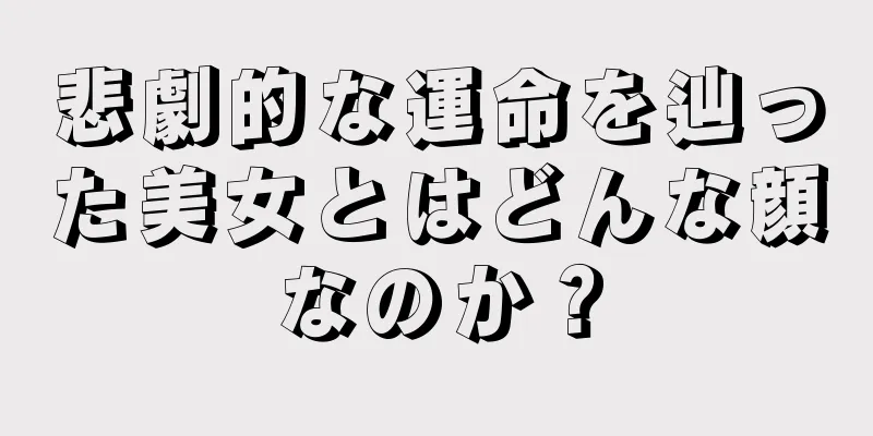 悲劇的な運命を辿った美女とはどんな顔なのか？