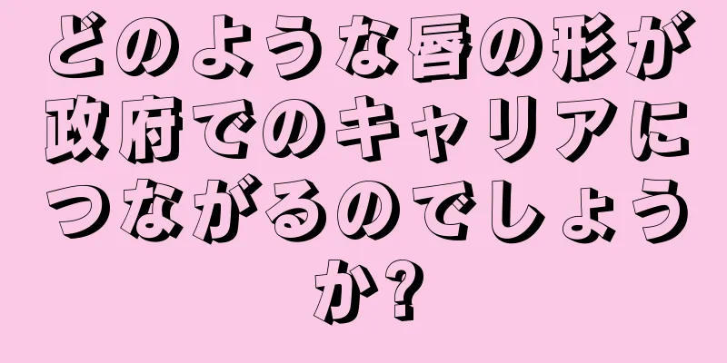 どのような唇の形が政府でのキャリアにつながるのでしょうか?