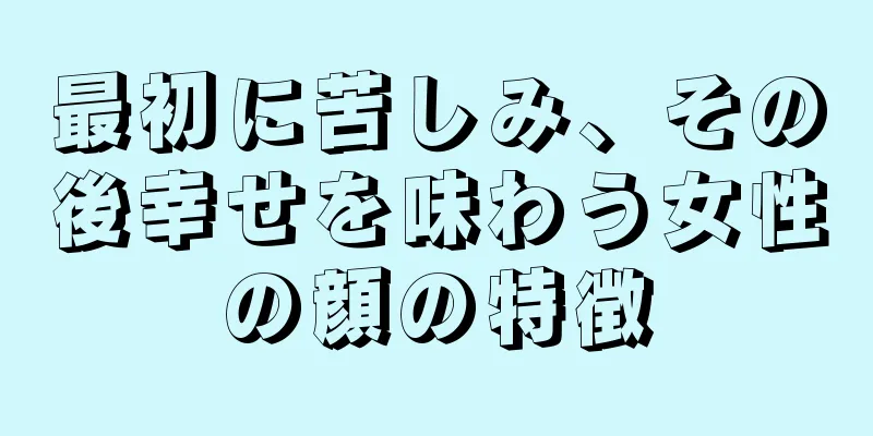 最初に苦しみ、その後幸せを味わう女性の顔の特徴