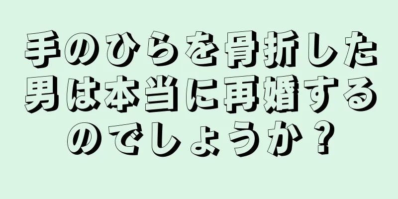 手のひらを骨折した男は本当に再婚するのでしょうか？