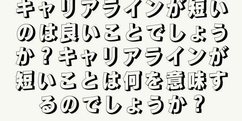 キャリアラインが短いのは良いことでしょうか？キャリアラインが短いことは何を意味するのでしょうか？