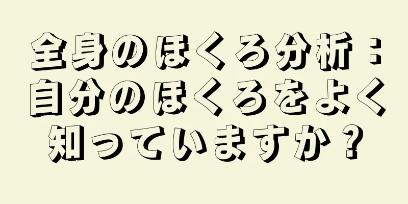 全身のほくろ分析：自分のほくろをよく知っていますか？