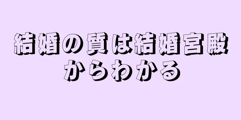 結婚の質は結婚宮殿からわかる