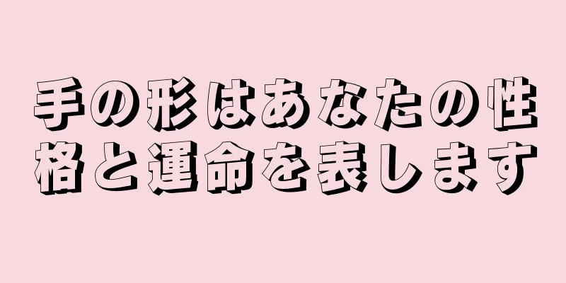 手の形はあなたの性格と運命を表します