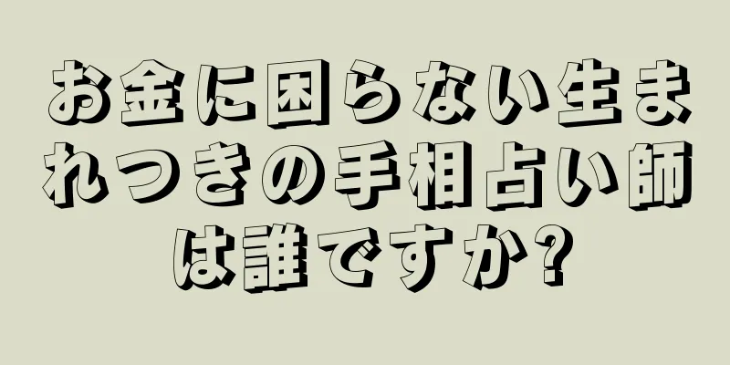 お金に困らない生まれつきの手相占い師は誰ですか?