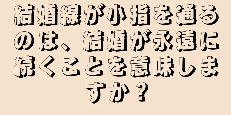 結婚線が小指を通るのは、結婚が永遠に続くことを意味しますか？