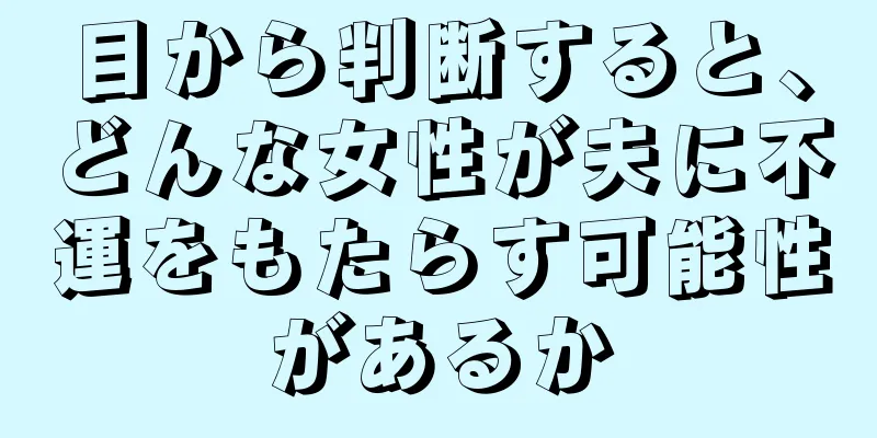 目から判断すると、どんな女性が夫に不運をもたらす可能性があるか