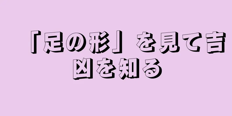 「足の形」を見て吉凶を知る