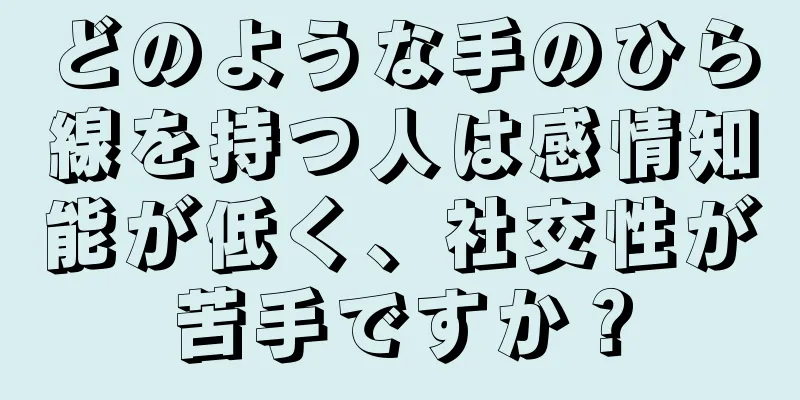 どのような手のひら線を持つ人は感情知能が低く、社交性が苦手ですか？