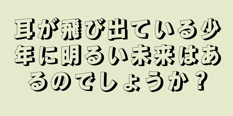 耳が飛び出ている少年に明るい未来はあるのでしょうか？