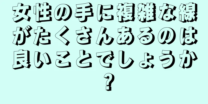 女性の手に複雑な線がたくさんあるのは良いことでしょうか？