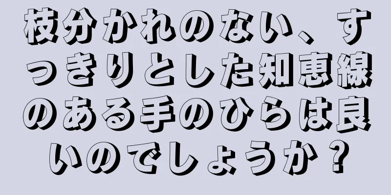 枝分かれのない、すっきりとした知恵線のある手のひらは良いのでしょうか？