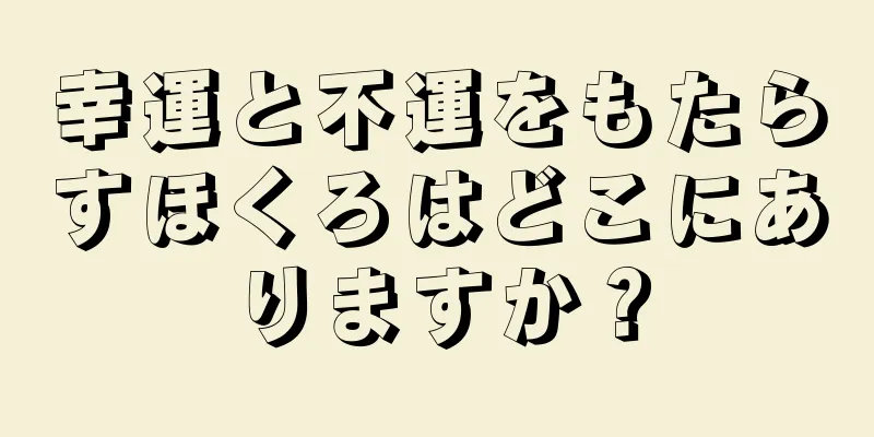 幸運と不運をもたらすほくろはどこにありますか？