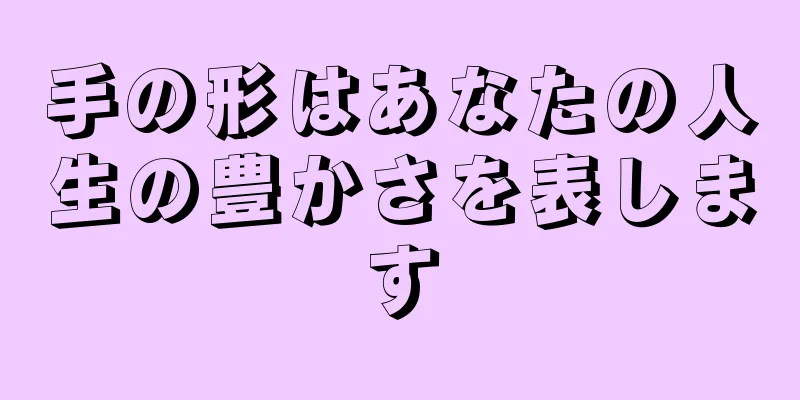 手の形はあなたの人生の豊かさを表します