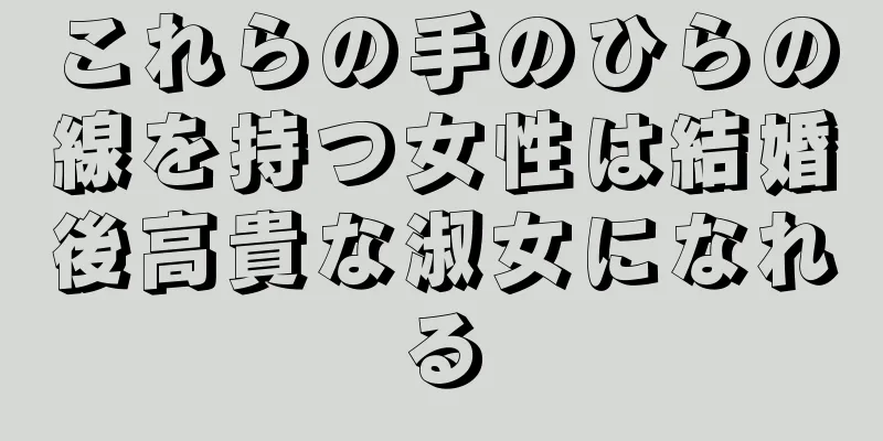 これらの手のひらの線を持つ女性は結婚後高貴な淑女になれる