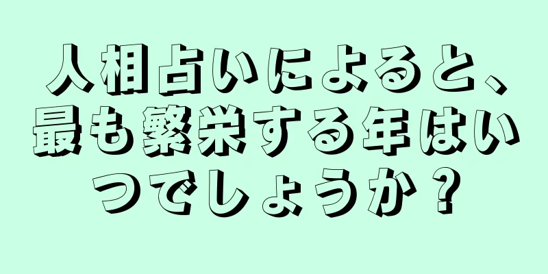 人相占いによると、最も繁栄する年はいつでしょうか？