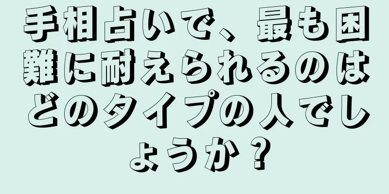 手相占いで、最も困難に耐えられるのはどのタイプの人でしょうか？