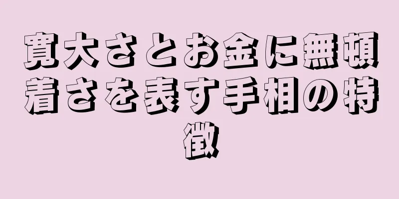 寛大さとお金に無頓着さを表す手相の特徴