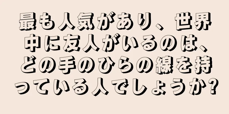 最も人気があり、世界中に友人がいるのは、どの手のひらの線を持っている人でしょうか?