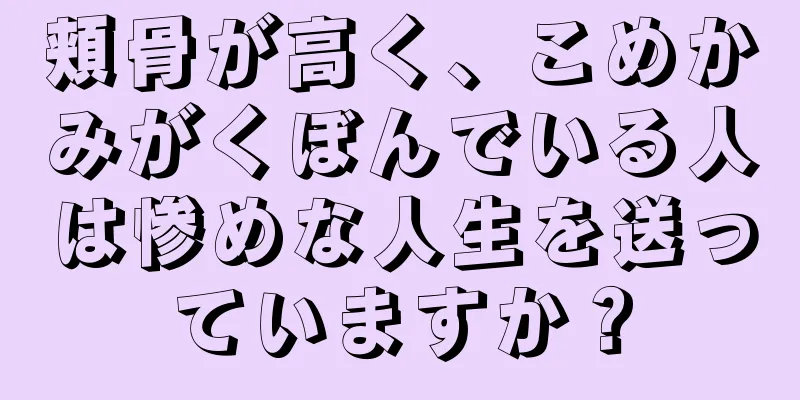 頬骨が高く、こめかみがくぼんでいる人は惨めな人生を送っていますか？