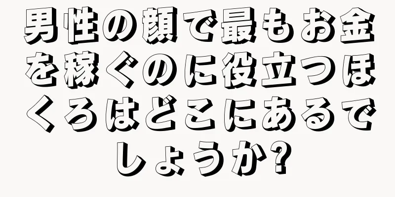 男性の顔で最もお金を稼ぐのに役立つほくろはどこにあるでしょうか?