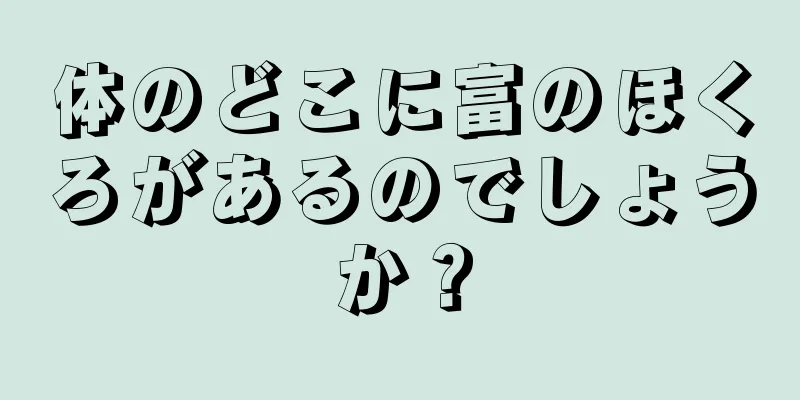 体のどこに富のほくろがあるのでしょうか？