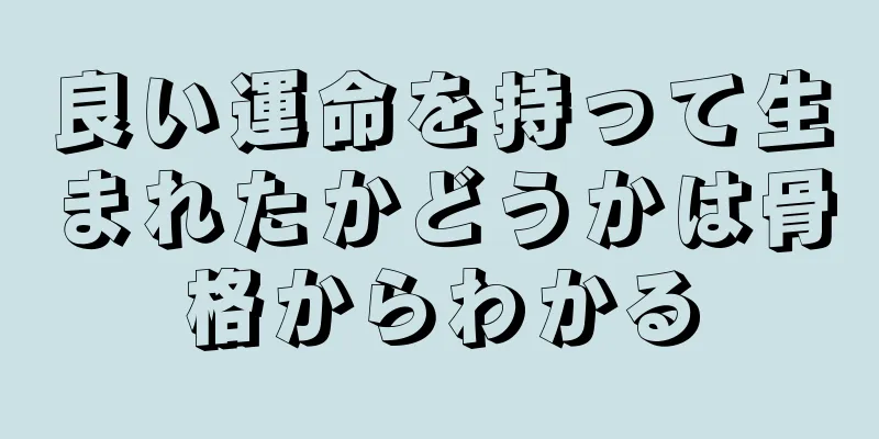 良い運命を持って生まれたかどうかは骨格からわかる