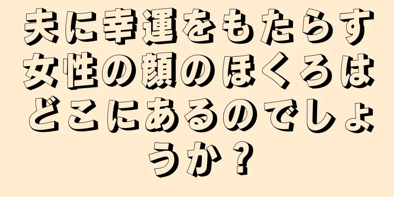 夫に幸運をもたらす女性の顔のほくろはどこにあるのでしょうか？