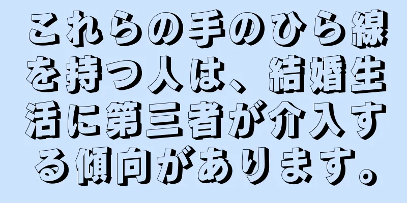 これらの手のひら線を持つ人は、結婚生活に第三者が介入する傾向があります。