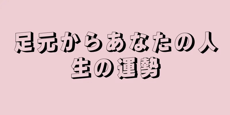 足元からあなたの人生の運勢