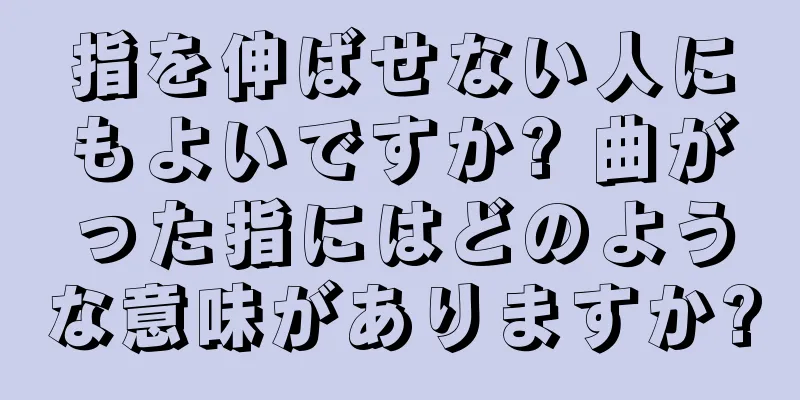 指を伸ばせない人にもよいですか? 曲がった指にはどのような意味がありますか?