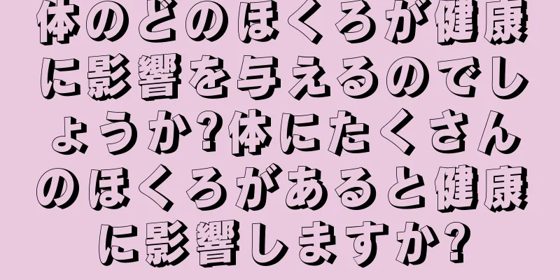 体のどのほくろが健康に影響を与えるのでしょうか?体にたくさんのほくろがあると健康に影響しますか?