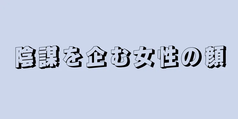 陰謀を企む女性の顔