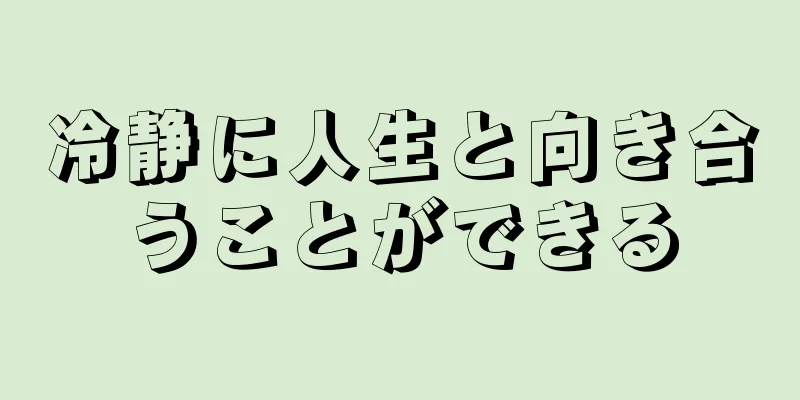 冷静に人生と向き合うことができる