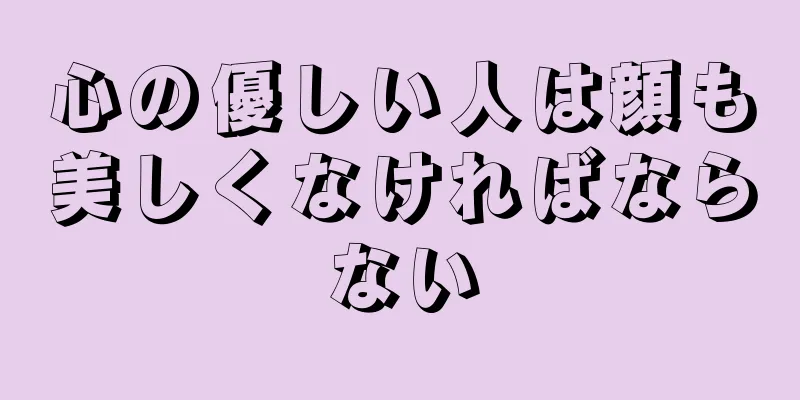 心の優しい人は顔も美しくなければならない