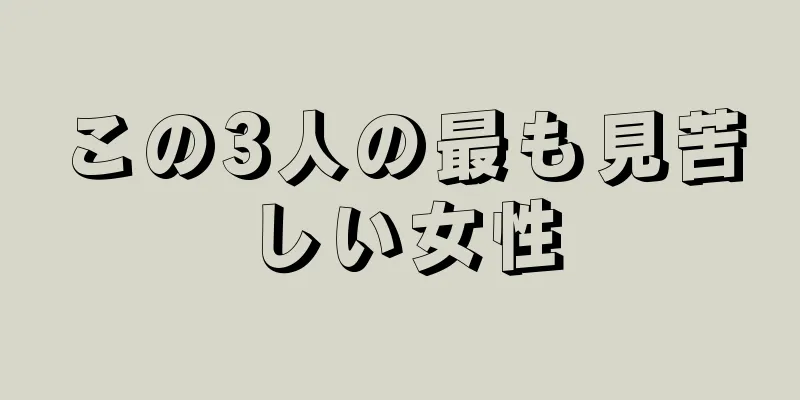 この3人の最も見苦しい女性