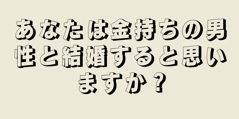 あなたは金持ちの男性と結婚すると思いますか？