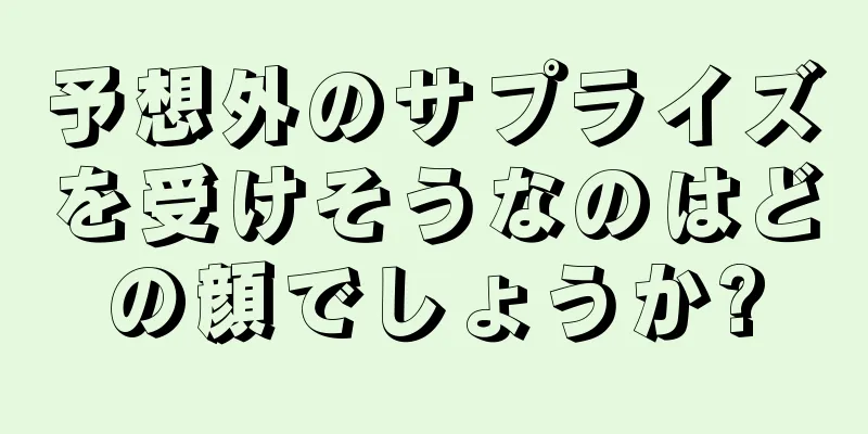 予想外のサプライズを受けそうなのはどの顔でしょうか?